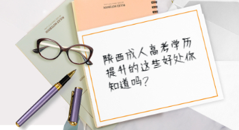 陜西成人高考學(xué)歷提升的這些好處你知道嗎?