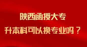 陜西函授大專升本科可以換專業(yè)嗎?