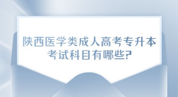 陜西醫(yī)學(xué)類成人高考專升本考試科目有哪些?