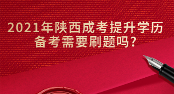 2021年陜西成考提升學(xué)歷備考需要刷題嗎?