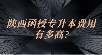 陜西函授專升本費用有多高?