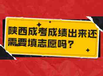 陜西成考成績出來還需要填志愿嗎?