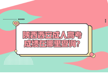陜西西安成人高考成績在哪里查詢?