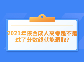 2021年陜西成人高考是不是過了分?jǐn)?shù)線就能錄取?