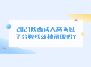 2021陜西成人高考過了分數線就被錄取嗎?