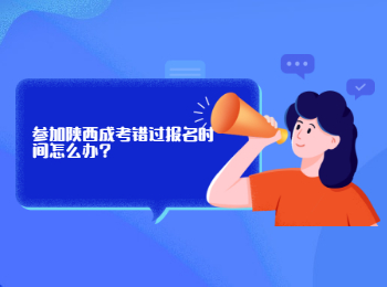 參加陜西成考錯過報名時間怎么辦?
