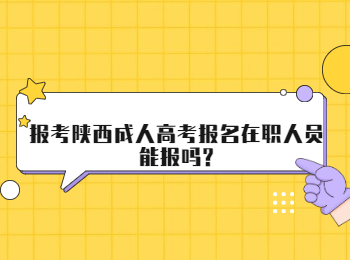 報考陜西成人高考報名在職人員能報嗎?