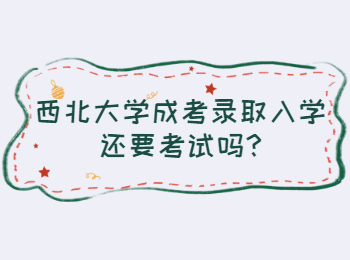 西北大學成考錄取入學還要考試嗎