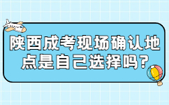 陜西成考現(xiàn)場(chǎng)確認(rèn)地點(diǎn)是自己選擇嗎