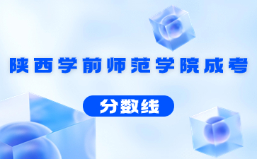 2022年陜西學前師范學院成人高考錄取分數線