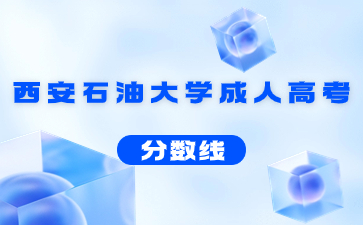 2022年西安石油大學成人高考錄取分數線
