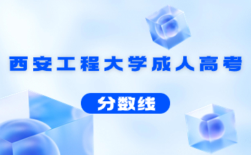 2022年西安工程大學成人高考錄取分數線