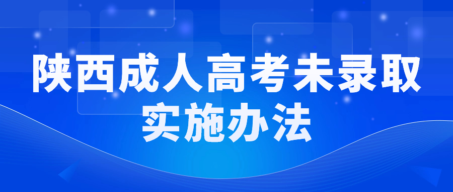 陜西成人高考未錄取實(shí)施辦法！