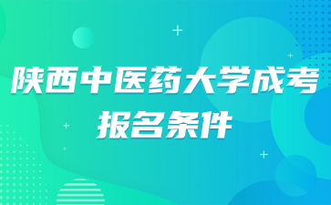 2024年陜西中醫藥大學成人高考醫學專業報考條件有哪些？