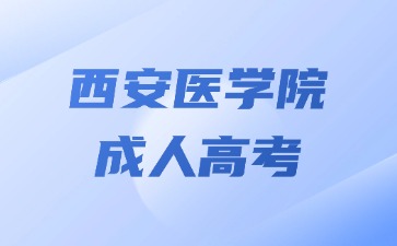 2024年西安醫學院成考醫學專業報名要求？