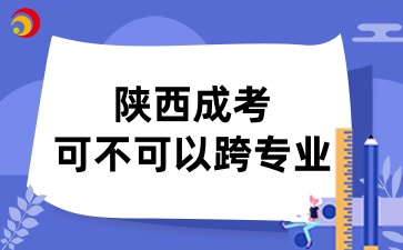 陜西成人高考可以跨專業報考嗎