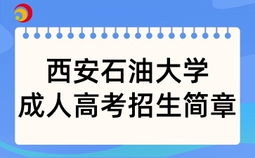 2025年西安石油大學成人高考招生簡章