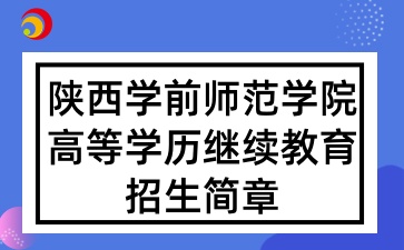 2025年陜西學前師范學院高等學歷繼續教育招生簡章