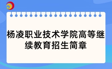 2025年楊凌職業技術學院高等繼續教育招生簡章