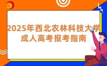 2025年西北農林科技大學成人高考報考指南