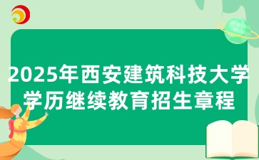 2025年西安建筑科技大學學歷繼續教育招生章程